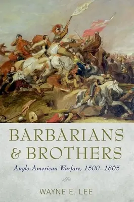 Barbares et frères : La guerre anglo-américaine, 1500-1865 - Barbarians and Brothers: Anglo-American Warfare, 1500-1865
