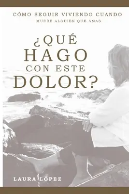 Qu'est-ce que je fais de cette douleur? : Comment continuer à vivre quand quelqu'un que vous aimez meurt ? - Qu hago con este dolor?: Cmo seguir viviendo cuando muere alguien que amas