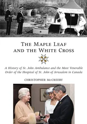La feuille d'érable et la croix blanche : Une histoire de l'Ambulance Saint-Jean et de l'Ordre très vénérable de l'Hôpital Saint-Jean de Jérusalem au Canada - The Maple Leaf and the White Cross: A History of St. John Ambulance and the Most Venerable Order of the Hospital of St. John of Jerusalem in Canada