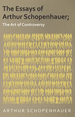 Les essais d'Arthur Schopenhauer ; L'art de la controverse - The Essays of Arthur Schopenhauer; The Art of Controversy