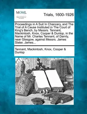 Procédures dans un procès en chancellerie, et procès d'une cause intentée devant la Cour du banc du roi, par MM. Tennant, Mackintosh, Knox, Cooper & Du - Proceedings in a Suit in Chancery, and the Trial of a Cause Instituted in the Court of King's Bench, by Messrs. Tennant, Mackintosh, Knox, Cooper & Du