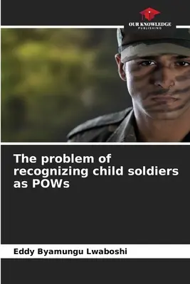 Le problème de la reconnaissance des enfants soldats comme prisonniers de guerre - The problem of recognizing child soldiers as POWs