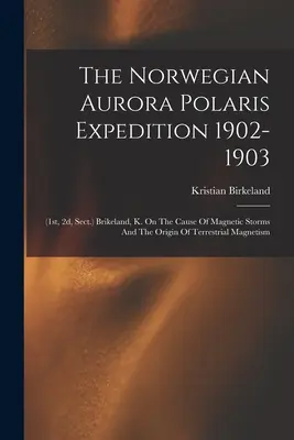 L'expédition norvégienne Aurora Polaris 1902-1903 : (1st, 2d, Sect.) Brikeland, K. On The Cause of Magnetic Storms And The Origin of Terrestrial Magnet (La cause des orages magnétiques et l'origine des aimants terrestres) - The Norwegian Aurora Polaris Expedition 1902-1903: (1st, 2d, Sect.) Brikeland, K. On The Cause Of Magnetic Storms And The Origin Of Terrestrial Magnet