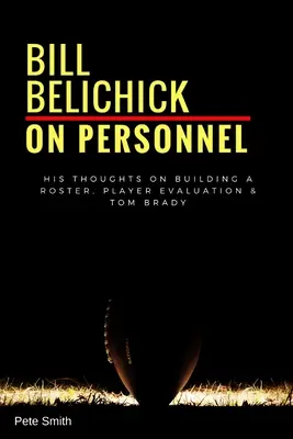 Bill Belichick : Sur le personnel : Ses réflexions sur la constitution d'une équipe, l'évaluation des joueurs et Tom Brady - Bill Belichick: On Personnel: His Thoughts on Building a Roster, Player Evaluation & Tom Brady