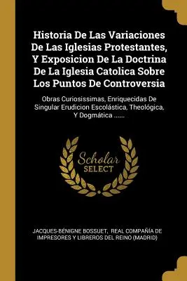 Historia De Las Variaciones De Las Iglesias Protestantes, Y Exposicion De La Doctrina De La Iglesia Catolica Sobre Los Puntos De Controversia : Obras C - Historia De Las Variaciones De Las Iglesias Protestantes, Y Exposicion De La Doctrina De La Iglesia Catolica Sobre Los Puntos De Controversia: Obras C