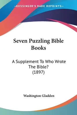 Sept livres bibliques déroutants : Un supplément à Qui a écrit la Bible&nbsp;? (1897) - Seven Puzzling Bible Books: A Supplement To Who Wrote The Bible? (1897)