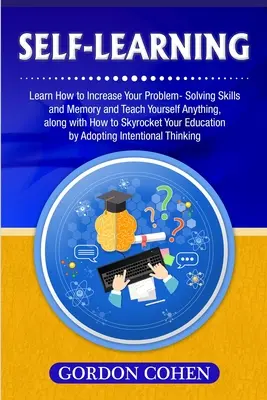 L'auto-apprentissage : Apprenez à améliorer vos capacités de résolution de problèmes et votre mémoire et à vous enseigner n'importe quoi, ainsi que la façon de monter en flèche. - Self-Learning: Learn How to Increase Your Problem- Solving Skills and Memory and Teach Yourself Anything, along with How to Skyrocket