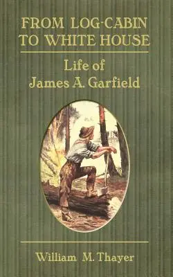 De la cabane à la Maison Blanche : La vie de James A. Garfield - From Log-Cabin to White House: Life of James A. Garfield