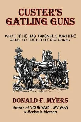 Les mitrailleuses de Custer : et s'il avait apporté ses mitrailleuses à la bataille de Little Big Horn ? - Custer's Gatling Guns: What If He Had Taken His Machine Guns to the Little Big Horn?