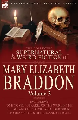 La collection de romans surnaturels et étranges de Mary Elizabeth Braddon : Volume 3 - Comprenant un roman intitulé « Gerard, or the World, the Flesh, and the Devil » (Gérard, ou le monde, la chair et le diable) - The Collected Supernatural and Weird Fiction of Mary Elizabeth Braddon: Volume 3-Including One Novel 'Gerard, or the World, the Flesh, and the Devil'