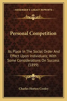 La compétition personnelle : Sa place dans l'ordre social et ses effets sur les individus ; avec quelques considérations sur le succès (1899) - Personal Competition: Its Place In The Social Order And Effect Upon Individuals; With Some Considerations On Success (1899)