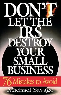 Ne laissez pas le fisc détruire votre petite entreprise : Soixante-seize erreurs à éviter - Don't Let the IRS Destroy Your Small Business: Seventy-Six Mistakes to Avoid