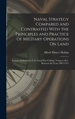 La stratégie navale comparée et opposée aux principes et à la pratique des opérations militaires sur terre : Lectures Delivered at U.S. Naval War College, - Naval Strategy Compared and Contrasted With the Principles and Practice of Military Operations On Land: Lectures Delivered at U.S. Naval War College,