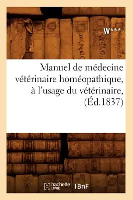 Manuel de Mdecine Vtrinaire Homopathique, l'Usage Du Vtrinaire, (d.1837) - Manuel de Mdecine Vtrinaire Homopathique,  l'Usage Du Vtrinaire, (d.1837)