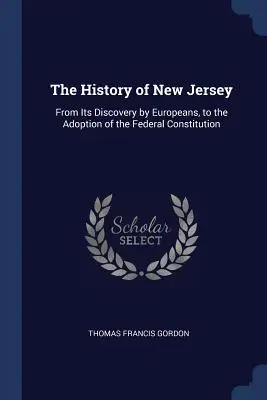 L'histoire du New Jersey : De sa découverte par les Européens à l'adoption de la Constitution fédérale. - The History of New Jersey: From Its Discovery by Europeans, to the Adoption of the Federal Constitution