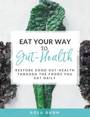 Mangez pour retrouver la santé de vos intestins : Rétablissez la santé de vos intestins grâce aux aliments que vous consommez quotidiennement - Eat Your Way to Gut-Health: Restore Good Gut-Health Through the Foods You Eat Daily