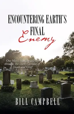 A la rencontre du dernier ennemi de la Terre : le voyage de guérison d'un homme dans le sombre couloir de la mort et du deuil - Encountering Earth's Final Enemy: One Man's Healing Journey through The Dark Corridor of Death and Grief