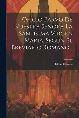 Office Parvo De Nuestra Seora La Santisima Virgen Maria, Segun El Breviario Romano... - Oficio Parvo De Nuestra Seora La Santisima Virgen Maria, Segun El Breviario Romano...