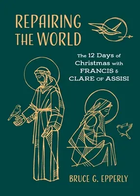 Réparer le monde : Les 12 jours de Noël avec François et Claire d'Assise - Repairing the World: The 12 Days of Christmas with Francis and Clare of Assisi