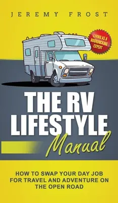 Le manuel du mode de vie en VR : Vivre en tant qu'expert en bivouac - Comment troquer votre emploi de jour pour le voyage et l'aventure sur la route. - The RV Lifestyle Manual: Living as a Boondocking Expert - How to Swap Your Day Job for Travel and Adventure on the Open Road