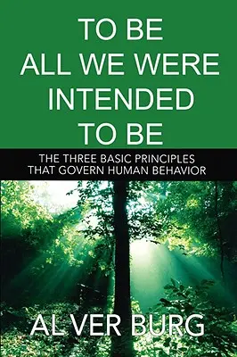 Être tout ce que nous sommes censés être - Les trois principes fondamentaux qui régissent l'ensemble de notre comportement - To Be All We Were Intended to Be - The Three Basic Principles That Govern All of Our Behavior