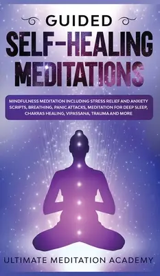 Méditations guidées d'auto-guérison : Méditation de pleine conscience, y compris les scripts de soulagement du stress et de l'anxiété, la respiration, les attaques de panique, la méditation pour le sommeil profond. - Guided Self-Healing Meditations: Mindfulness Meditation Including Stress Relief and Anxiety Scripts, Breathing, Panic Attacks, Meditation for Deep Sle