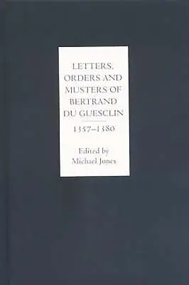 Lettres, ordres et moustaches de Bertrand Du Guesclin, 1357-1380 - Letters, Orders and Musters of Bertrand Du Guesclin, 1357-1380