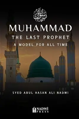 Muhammad - Le dernier prophète : Un modèle pour tous les temps : Un modèle pour tous les temps - Muhammad - The Last Prophet: A Model for All Time: A Model For All Time
