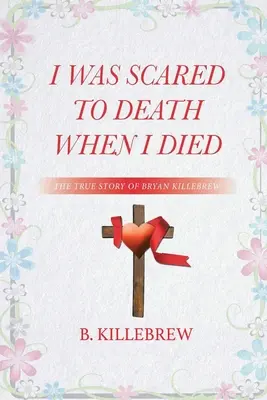 J'ai eu la peur de ma vie quand je suis mort : la véritable histoire de Bryan Killebrew - I Was Scared to Death When I Died: The True Story of Bryan Killebrew