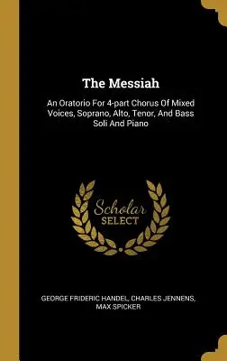 Le Messie : Un oratorio pour chœur à 4 voix mixtes, soprano, alto, ténor et basse soli et piano - The Messiah: An Oratorio For 4-part Chorus Of Mixed Voices, Soprano, Alto, Tenor, And Bass Soli And Piano