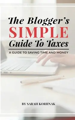 Le guide simple des impôts pour les blogueurs : Un guide pour gagner du temps et de l'argent - The Blogger's Simple Guide to Taxes: A Guide to Saving Time and Money