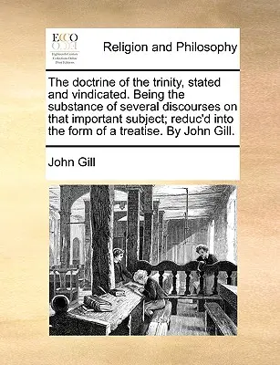 La doctrine de la Trinité, énoncée et défendue. La doctrine de la Trinité, énoncée et défendue. La substance de plusieurs discours sur ce sujet important, réduite à la forme d'un traité. - The Doctrine of the Trinity, Stated and Vindicated. Being the Substance of Several Discourses on That Important Subject; Reduc'd Into the Form of a Tr