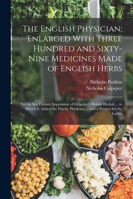 The English Physician ; Enlarged with Three Hundred and Sixty-Nine Medicines Made of English Herbs : Le médecin anglais, augmenté de trois cent soixante-neuf médicaments à base d'herbes anglaises, qui ne figurent dans aucune des anciennes éditions de l'ouvrage britannique de Culpeper. - The English Physician; Enlarged With Three Hundred and Sixty-Nine Medicines Made of English Herbs: Not in Any Former Impression of Culpeper's British