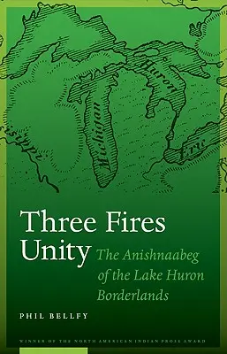 L'unité des trois feux : Les Anishnaabeg de la région frontalière du lac Huron - Three Fires Unity: The Anishnaabeg of the Lake Huron Borderlands