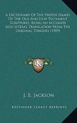 Un dictionnaire des noms propres de l'Ancien et du Nouveau Testament, une traduction exacte et littérale des langues originales - A Dictionary Of The Proper Names Of The Old And New Testament Scriptures, Being An Accurate And Literal Translation From The Original Tongues