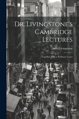 Conférences du Dr Livingstone à Cambridge : Accompagné d'une lettre préliminaire - Dr. Livingstone's Cambridge Lectures: Together With a Prefatory Letter