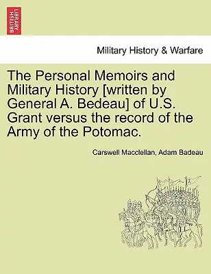 Les mémoires personnels et l'histoire militaire [écrits par le général A. Bedeau] de U.S. Grant par rapport au dossier de l'armée du Potomac. - The Personal Memoirs and Military History [Written by General A. Bedeau] of U.S. Grant Versus the Record of the Army of the Potomac.
