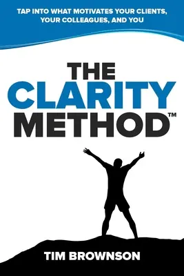 La méthode de la clarté : La méthode de la clarté : Exploitez ce qui motive vos clients, vos collègues et vous-même. - The Clarity Method: Tap Into What Motivates Your Clients, Your Colleagues, and You