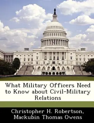 Ce que les officiers militaires doivent savoir sur les relations civilo-militaires - What Military Officers Need to Know about Civil-Military Relations