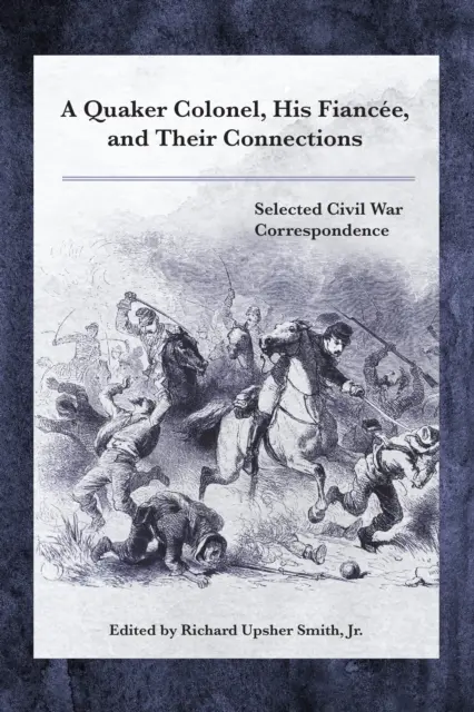 Un colonel quaker, sa fiancée et leurs relations : Correspondance sélectionnée de la guerre de Sécession - A Quaker Colonel, His Fiance, and Their Connections: Selected Civil War Correspondence
