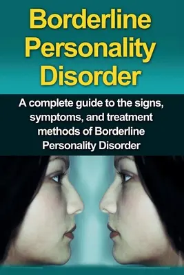 Le trouble de la personnalité limite : Un guide complet des signes, symptômes et méthodes de traitement du trouble de la personnalité limite - Borderline Personality Disorder: A Complete Guide to the Signs, Symptoms, and Treatment Methods of Borderline Personality Disorder