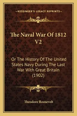 La guerre navale de 1812 V2 : Ou l'histoire de la marine américaine pendant la dernière guerre avec la Grande-Bretagne (1902) - The Naval War Of 1812 V2: Or The History Of The United States Navy During The Last War With Great Britain (1902)