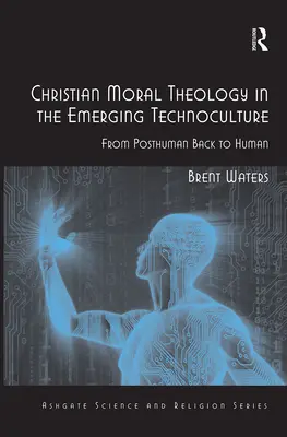 Théologie morale chrétienne dans la technoculture émergente : Du posthumain à l'humain - Christian Moral Theology in the Emerging Technoculture: From Posthuman Back to Human