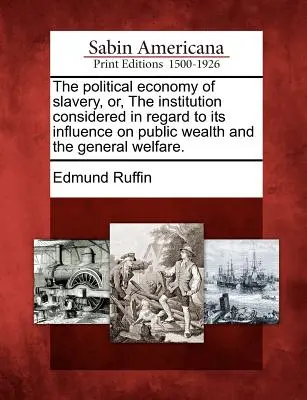 L'économie politique de l'esclavage, ou l'institution considérée sous l'angle de son influence sur la richesse publique et le bien-être général. - The Political Economy of Slavery, Or, the Institution Considered in Regard to Its Influence on Public Wealth and the General Welfare.
