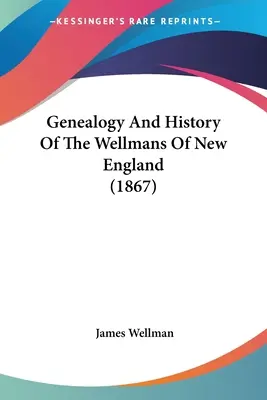 Généalogie et histoire des Wellman de Nouvelle-Angleterre (1867) - Genealogy And History Of The Wellmans Of New England (1867)