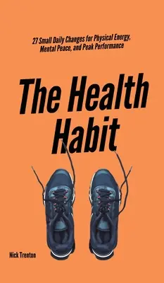 The Health Habit : 27 Small Daily Changes for Physical Energy, Mental Peace, and Peak Performance (L'habitude de la santé : 27 petits changements quotidiens pour l'énergie physique, la paix mentale et des performances de pointe) - The Health Habit: 27 Small Daily Changes for Physical Energy, Mental Peace, and Peak Performance