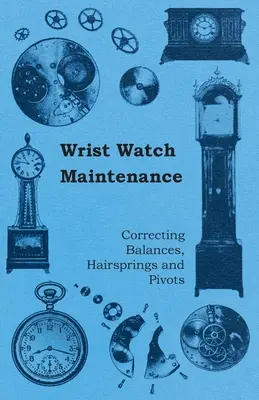 Entretien des montres-bracelets - Correction des balanciers, des ressorts à cheveux et des pivots - Wrist Watch Maintenance - Correcting Balances, Hairsprings and Pivots