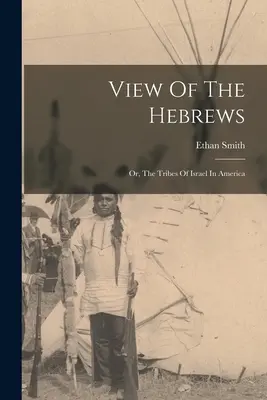 Vue des Hébreux : Ou, les tribus d'Israël en Amérique - View Of The Hebrews: Or, The Tribes Of Israel In America