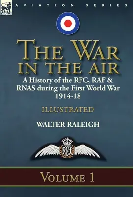 La guerre dans les airs : une histoire du RFC, de la RAF et du RNAS pendant la Première Guerre mondiale 1914-18 : Volume 1 - The War in the Air: a History of the RFC, RAF & RNAS during the First World War 1914-18: Volume 1
