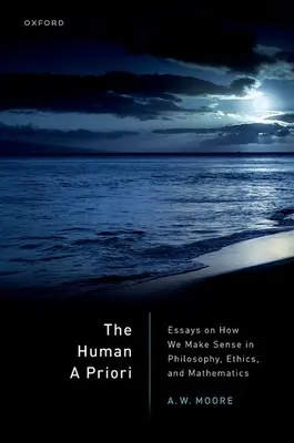 L'a priori humain : Essais sur la manière dont nous donnons du sens à la philosophie, à l'éthique et aux mathématiques - The Human a Priori: Essays on How We Make Sense in Philosophy, Ethics, and Mathematics